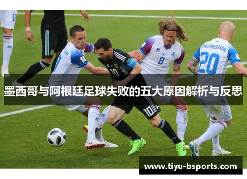 墨西哥与阿根廷足球失败的五大原因解析与反思