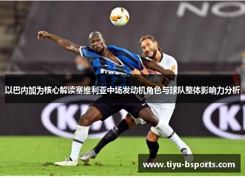 以巴内加为核心解读塞维利亚中场发动机角色与球队整体影响力分析