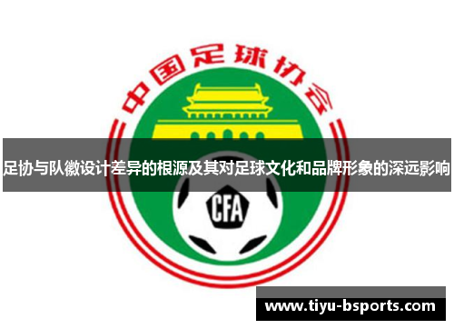 足协与队徽设计差异的根源及其对足球文化和品牌形象的深远影响