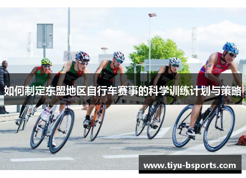如何制定东盟地区自行车赛事的科学训练计划与策略