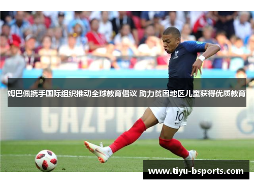 姆巴佩携手国际组织推动全球教育倡议 助力贫困地区儿童获得优质教育