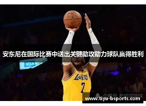 安东尼在国际比赛中送出关键助攻助力球队赢得胜利