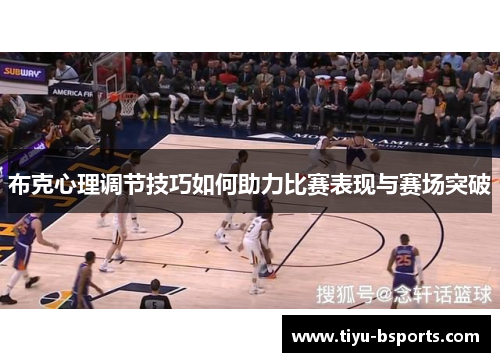 布克心理调节技巧如何助力比赛表现与赛场突破