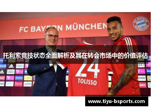 托利索竞技状态全面解析及其在转会市场中的价值评估