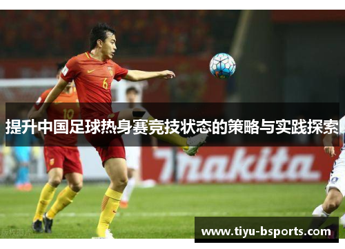 提升中国足球热身赛竞技状态的策略与实践探索