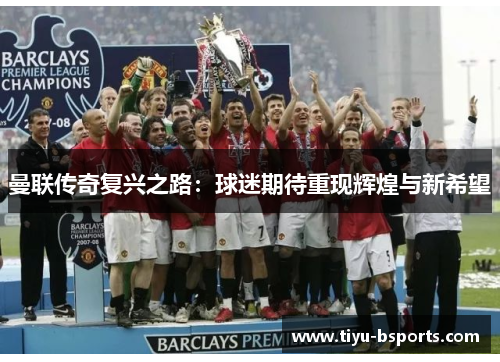 曼联传奇复兴之路：球迷期待重现辉煌与新希望