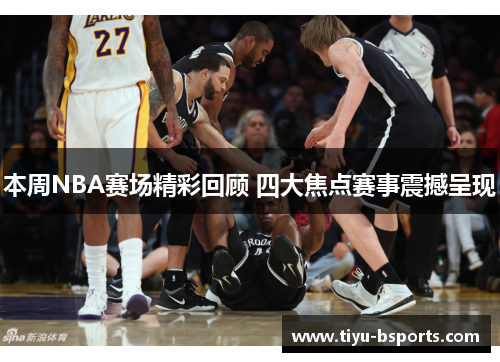 本周NBA赛场精彩回顾 四大焦点赛事震撼呈现
