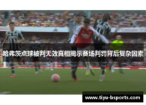 哈弗茨点球被判无效真相揭示赛场判罚背后复杂因素