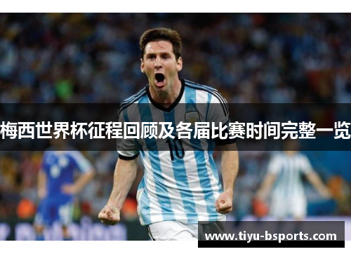 梅西世界杯征程回顾及各届比赛时间完整一览