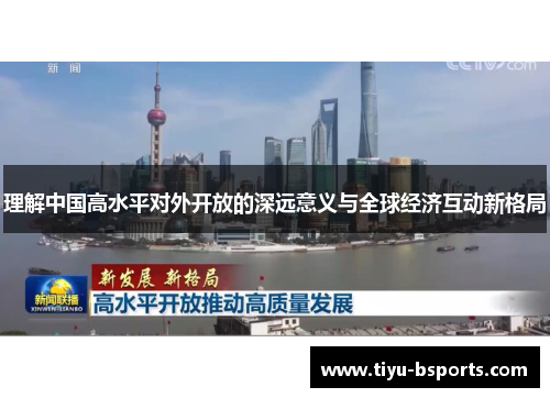 理解中国高水平对外开放的深远意义与全球经济互动新格局