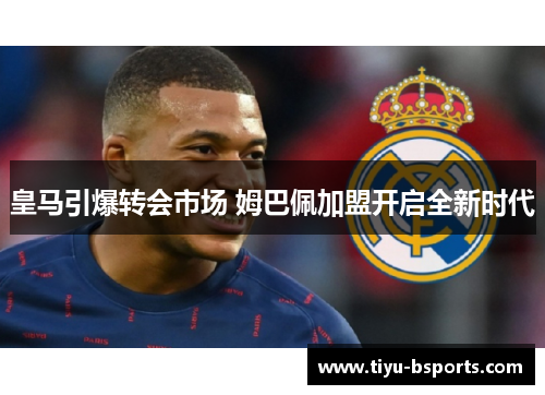 皇马引爆转会市场 姆巴佩加盟开启全新时代