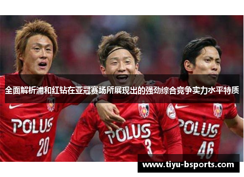 全面解析浦和红钻在亚冠赛场所展现出的强劲综合竞争实力水平特质