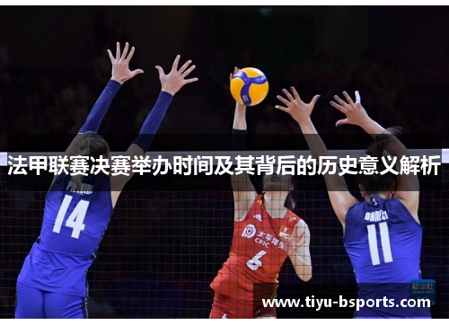 法甲联赛决赛举办时间及其背后的历史意义解析