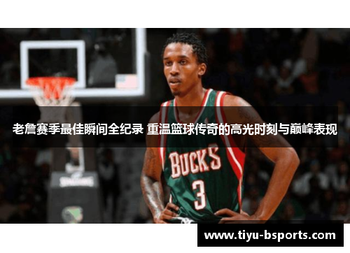 老詹赛季最佳瞬间全纪录 重温篮球传奇的高光时刻与巅峰表现