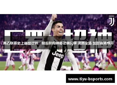 英乙联赛史上绝世逆转：最后阶段神奇逆袭闪耀 沸腾全场 加时喜笑颜开