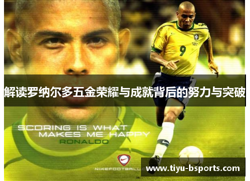 解读罗纳尔多五金荣耀与成就背后的努力与突破