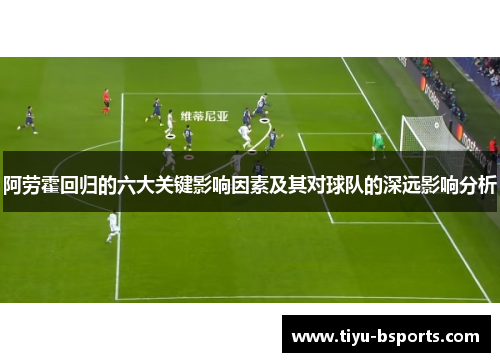 阿劳霍回归的六大关键影响因素及其对球队的深远影响分析