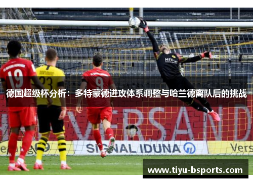 德国超级杯分析：多特蒙德进攻体系调整与哈兰德离队后的挑战