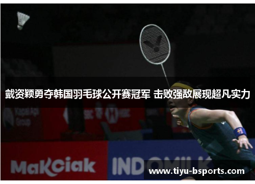 戴资颖勇夺韩国羽毛球公开赛冠军 击败强敌展现超凡实力 戴资颖勇夺韩国羽毛球公开赛冠军 击败强敌展现超凡实力