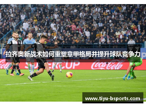 拉齐奥新战术如何重塑意甲格局并提升球队竞争力