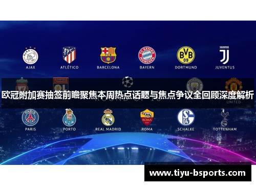 欧冠附加赛抽签前瞻聚焦本周热点话题与焦点争议全回顾深度解析