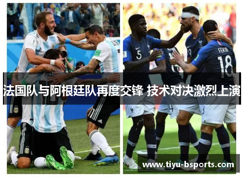 法国队与阿根廷队再度交锋 技术对决激烈上演