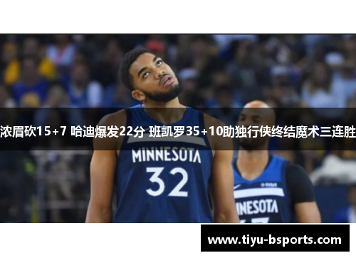 浓眉砍15+7 哈迪爆发22分 班凯罗35+10助独行侠终结魔术三连胜