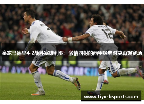 皇家马德里4-2战胜塞维利亚：激情四射的西甲经典对决再现赛场