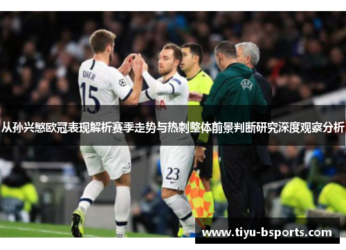 从孙兴慜欧冠表现解析赛季走势与热刺整体前景判断研究深度观察分析