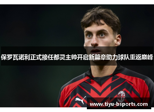 保罗瓦诺利正式接任都灵主帅开启新篇章助力球队重返巅峰