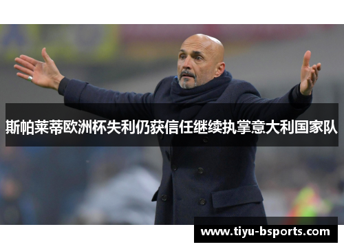 斯帕莱蒂欧洲杯失利仍获信任继续执掌意大利国家队