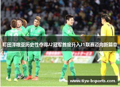 町田泽维亚历史性夺得J2冠军首度升入J1联赛迈向新篇章