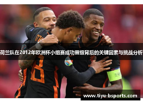 荷兰队在2012年欧洲杯小组赛成功晋级背后的关键因素与挑战分析